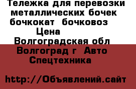 Тележка для перевозки металлических бочек (бочкокат, бочковоз)  › Цена ­ 4 100 - Волгоградская обл., Волгоград г. Авто » Спецтехника   